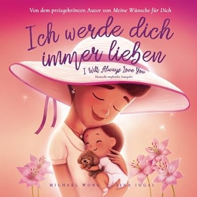 Ich werde dich immer lieben: Deutsch-englische Ausgabe (I Will Always Love You: German-English edition) (Die &bdquo;Bedingungslose Liebe&ldquo;-Reihe