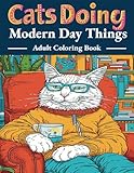 Cats Doing Modern Day Things: A Funny Adult Coloring Book For Cat Lovers