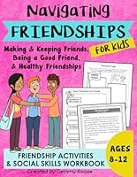 Navigating Friendships for Kids: Friendship Activities for Kids on Making & Keeping Friends, Being a Good Friend, & Healthy Friendships Ages 8-12 (Building Character Workbooks) 1968882057 Book Cover