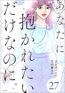 あなたに抱かれたいだけなのに（分冊版） 【第27話】 (comicタント)