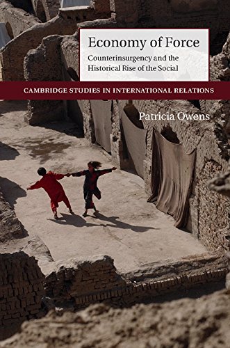 Economy of Force: Counterinsurgency and the Historical Rise of the Social (Cambridge Studies in International Relations Book 139)