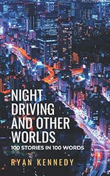Night Driving and Other Worlds: 100 Stories in 100 Words
