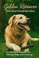 Golden Retriever – Fachratgeber für Haltung, Ernährung, Erziehung & Wesen: Praktischer Leitfaden für ein harmonisches Zusammenleben – Training, ... für glückliche Hunde und Halter B0FM4DKF4G Book Cover