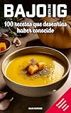 Dieta de bajo IG, 100 recetas que desearías haber conocido: Desayunos - Comidas - Cenas - Postres