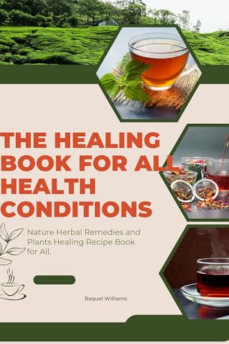 The Healing Book for All Health Conditions: Nature Herbal Remedies and Plants Healing Recipe Book for All