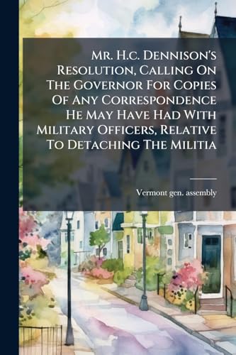 Mr. H.c. Dennison's Resolution, Calling On The Governor For Copies Of Any Correspondence He May Have Had With Military Officers, Relative To Detaching The Militia