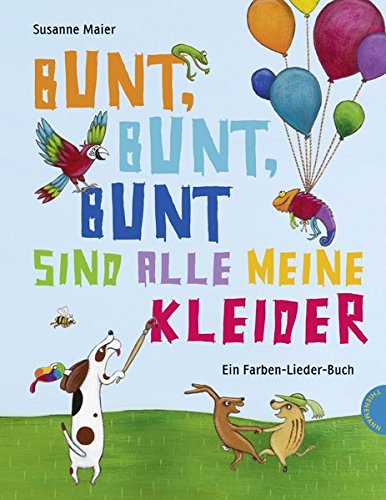 Bunt, bunt, bunt sind alle meine Kleider, Ein Farben-Lieder-Buch Bunt, bunt, bunt sind alle meine Kleider, Ein Farben-Lieder-Buch