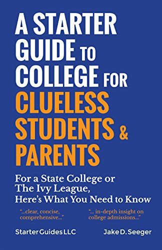 A Starter Guide to College for Clueless Students & Parents: For a State College or the Ivy League, Here's What You Need to Know A Starter Guide to College for Clueless Students & Parents: For a State College or the Ivy League, Here's What You Need to Know