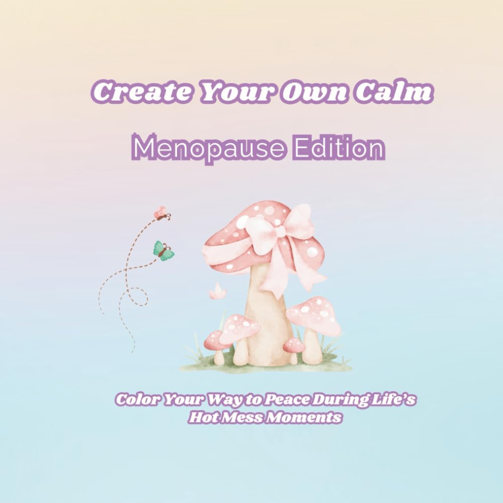 Create Your Own Calm MENOPAUSE Edition: Color Your Way to Peace During Life’s Hot Mess Moments