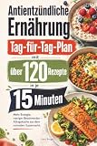 Antientzündliche Ernährung - Tag-für-Tag-Plan mit über 120 Rezepten in je 15 Minuten: Mehr Energie, weniger Beschwerden – Alltagsküche aus dem normalen Supermarkt