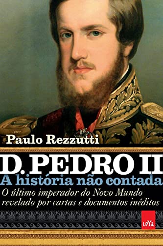 D. Pedro II – A história não contada: O último imperador do Novo Mundo revelado por cartas e documentos inéditos