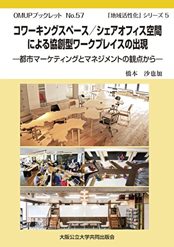 OMUPブックレットNo.57 コワーキングスペース/シェアオフィス空間による協創型ワークプレイスの出現 -都市マーケティングとマネジメントの観点から- (「地域活性化」シリーズ 5) - 橋本 沙也加