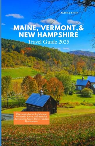 MAINE, VERMONT , & NEW HAMPSHIRE TRAVEL GUIDE 2025: Discover Iconic Lighthouses, Mountain Towns, and Seasonal Adventures Across Three Timeless Destinations