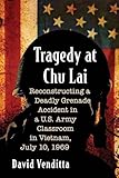 Tragedy at Chu Lai: Reconstructing a Deadly Grenade Accident in a U.S. Army Classroom in Vietnam, July 10, 1969