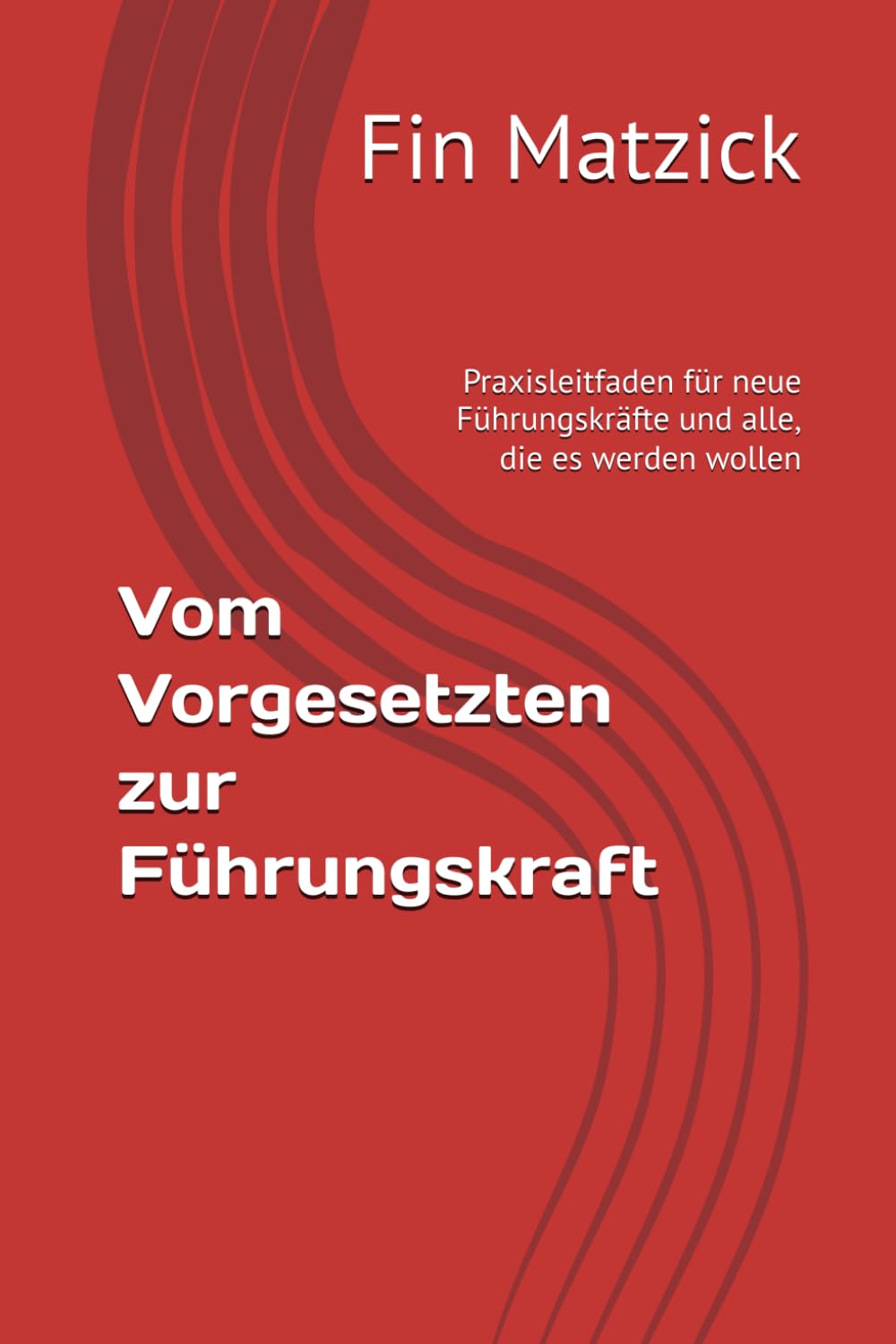 Vom Vorgesetzten zur Führungskraft: Praxisleitfaden für neue Führungskräfte und alle, die es werden wollen