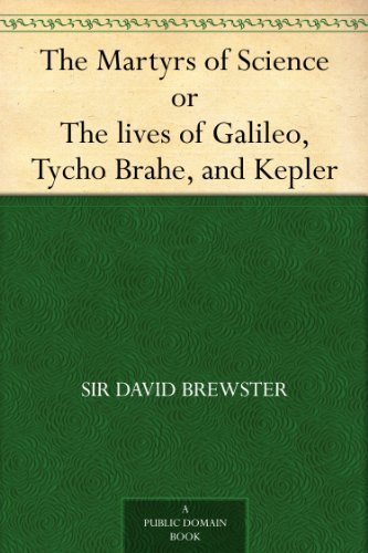 The Martyrs of Science, or, The lives of Galileo, Tycho Brahe, and Kepler (English Edition)