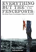 Everything But the Fenceposts: The Great Plains Grasshopper Plague of 1874-1877 1932800557 Book Cover