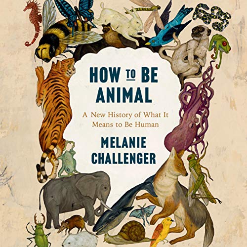 How to Be Animal: A New History of What It Means to Be Human