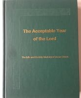 The Acceptable Year of the Lord: The Llife and Earthly Ministry of Jesus Christ B00PB8KO3E Book Cover