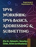 IPv6 Workbook: IPv6 Basics, Addressing & Subnetting: (For A+, Network+, Security+, CCNA, HCNA Certifications)