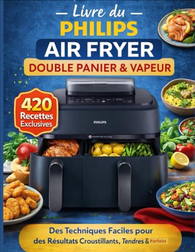Livre du Philips Air Fryer Double Panier & Vapeur: 420 Recettes Exclusives • Des Techniques Faciles pour des Résultats Croustillants, Tendres & Parfaits