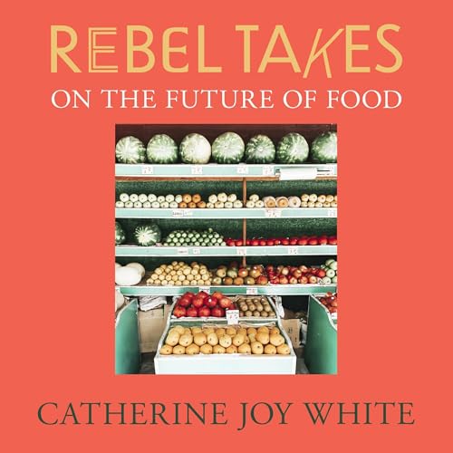 Rebel Takes: On the Future of Food by Catherine Joy White episode artwork