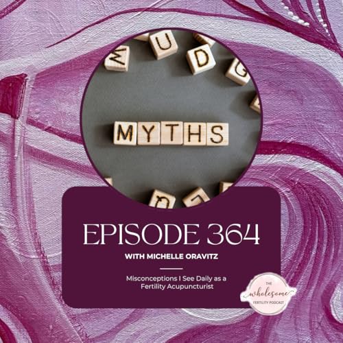 Ep 364 Misconceptions I See Daily as a Fertility Acupuncturist