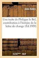 Une Traite de Philippe Le Bel, Contribution A L'Histoire de La Lettre de Change 201344513X Book Cover