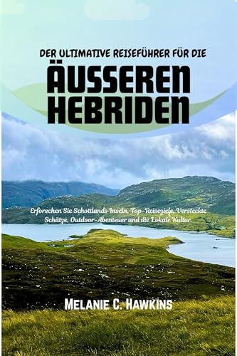 DER ULTIMATIVE REISEFÜHRER FÜR DIE ÄUSSEREN HEBRIDEN: Erforschen Sie Schottlands Inseln, Top-Reiseziele, Versteckte Schätze, Outdoor-Abenteuer und die Lokale Kultur. +Bonus