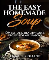 The Easy Home-made Soup: 100+ Best and Healthy Soups Recipes For All Seasons 1096888939 Book Cover