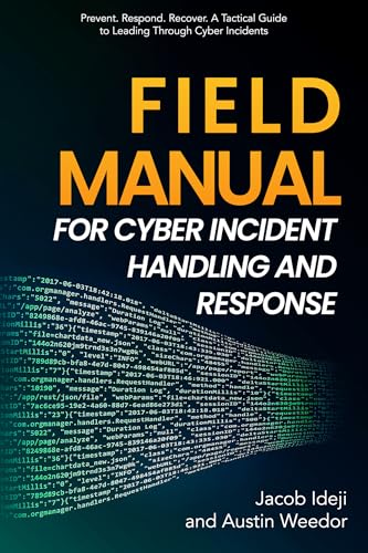 Field Manual for Cyber Incident Handling and Response: Prevent. Respond. Recover. A Tactical Guide to Leading Through Cyber Incide