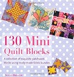 130 Mini Quilt Blocks: A Collection of Exquisite Patchwork Blocks Using Ready-Made Fabric Bundles
