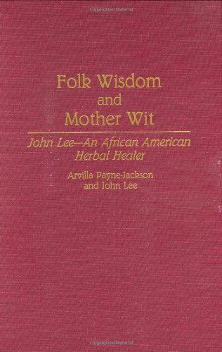 Folk Wisdom and Mother Wit: John Lee--An African American Herbal Healer: John Lee - An African American Herbal Healer (Contributions in Afro-American and African Studies Book 161)