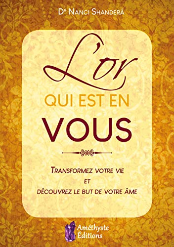 L'or qui est en vous: Transformez votre vie et découvrez le but de votre âme