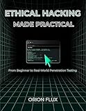 ETHICAL HACKING MADE PRACTICAL: From Beginner to Real-World Penetration Testing (Cybersecurity Made Easy Book 2)