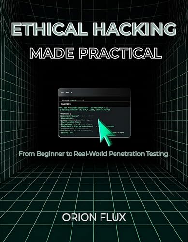 ETHICAL HACKING MADE PRACTICAL: From Beginner to Real-World Penetration Testing (Cybersecurity Made Easy Book 2)