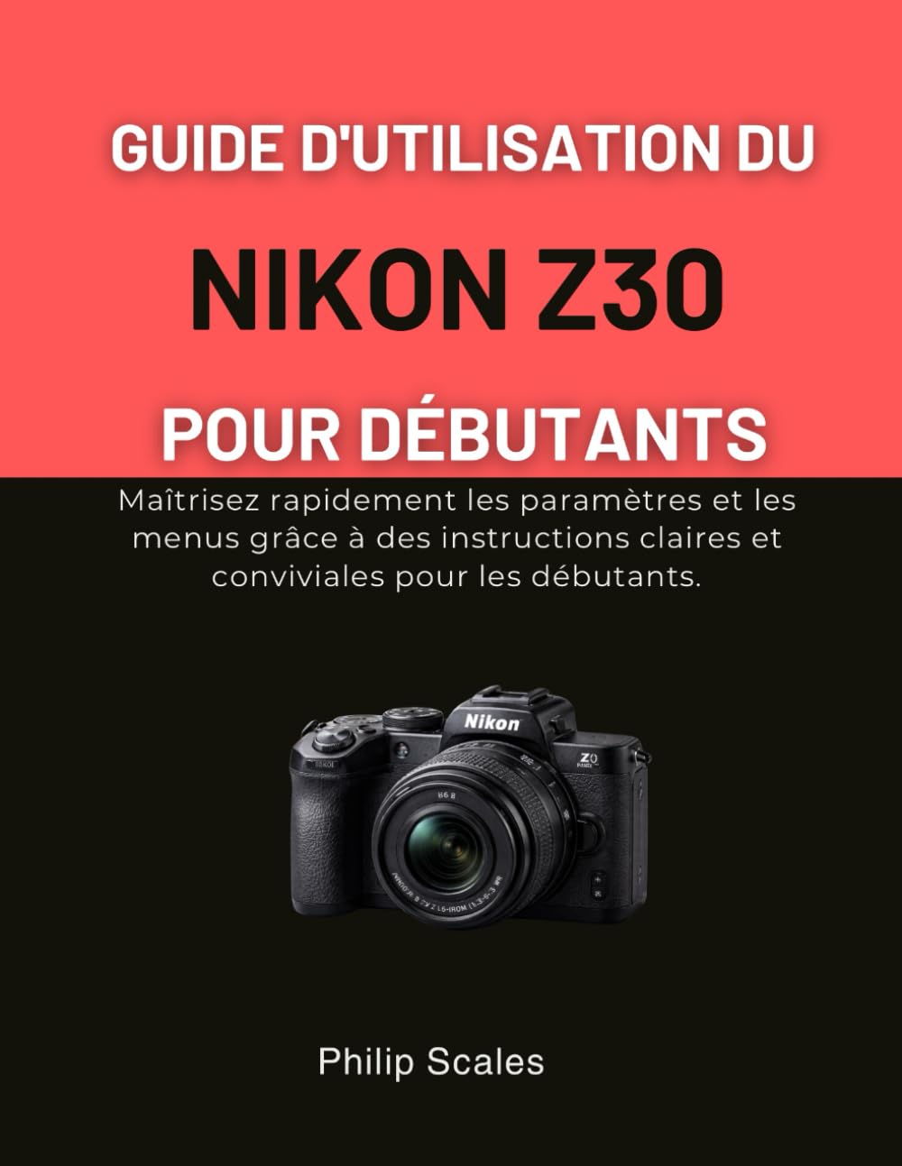 GUIDE D'UTILISATION DU NIKON Z30 POUR DÉBUTANTS: Maîtrisez rapidement les paramètres et les menus grâce à des instructions claires et conviviales pour les débutants.