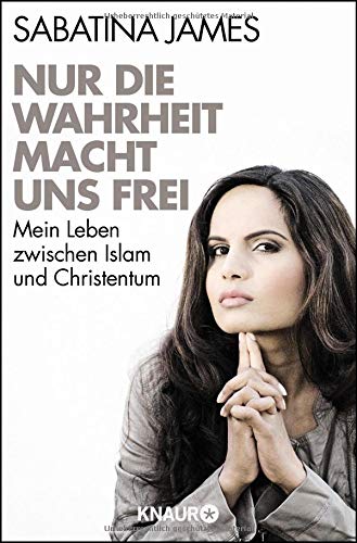Nur die Wahrheit macht uns frei: Mein Leben zwischen Islam und Christentum