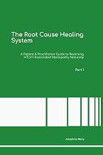 The Root Cause Healing System A Patient & Practitioner Guide to Reversing HTLV-1 Associated Myelopathy Naturally Part 1