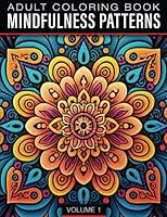 Mindfulness Patterns - Adult Coloring Book: An Adult Coloring Book with Beautiful Mandala and Zentangle Designs of Flowers and Botanical Patterns for Stress Relief, Relaxation, and Creativity B0BYRM2335 Book Cover