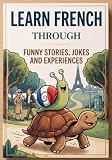 Learn French Through Funny Stories - Jokes - Experiences: Reading Practice for A2-B1 Students: Learn 2000 Words By Simply Reading (With Vocabulary Lists) (French Edition)