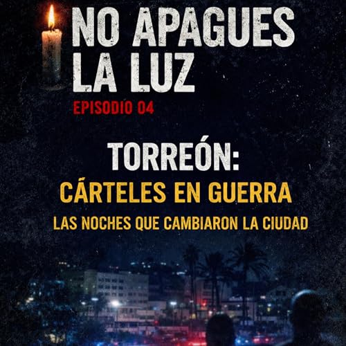 Ep. 04 | Torreon: Carteles en Guerra - Las Noches que Cambiaron la Ciudad