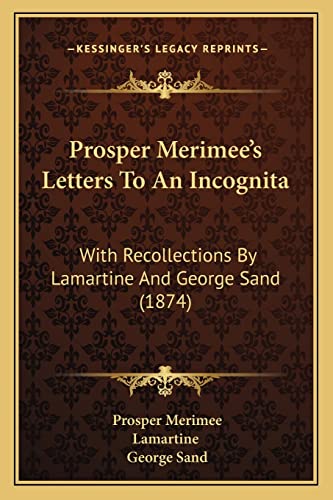 Prosper Merimee's Letters To An Incognita: With Recollections By Lamartine And George Sand (1874)
