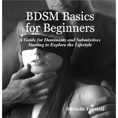 BDSM Basics for Beginners - A Guide for Dominants and Submissives Starting to Explore the Lifestyle