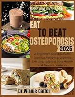 Eat to Beat Osteoporosis 2025: A Beginner’s Cookbook with Essential Recipes and Gentle Exercises to Boost Bone Health and Prevent Fractures B0F5MS3GCF Book Cover