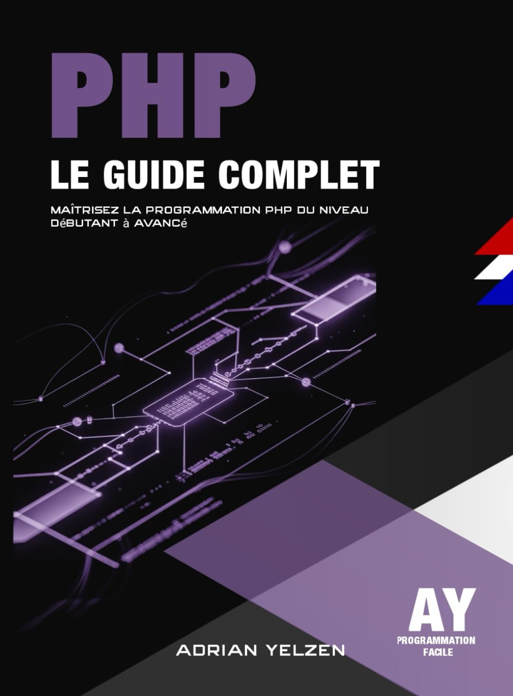 PHP Le Guide Complet: Maîtrisez La Programmation PHP Du Niveau Débutant A Avancé.