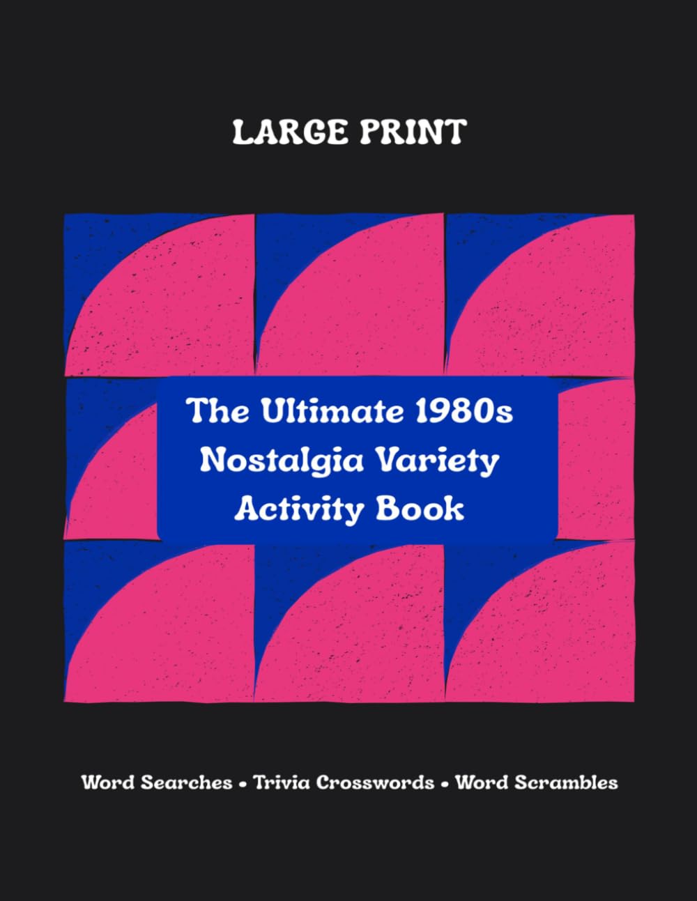 The Ultimate 1980s Nostalgia Variety Activity Book: Large Print Puzzle Book for Adults and Seniors with Word Search, Trivia Crosswords, and Word Scrambles from the Awesome Eighties