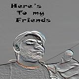 Here's to My Friends