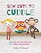 Sew Cute to Cuddle: 12 easy soft toy and stuffed animal sewing patterns