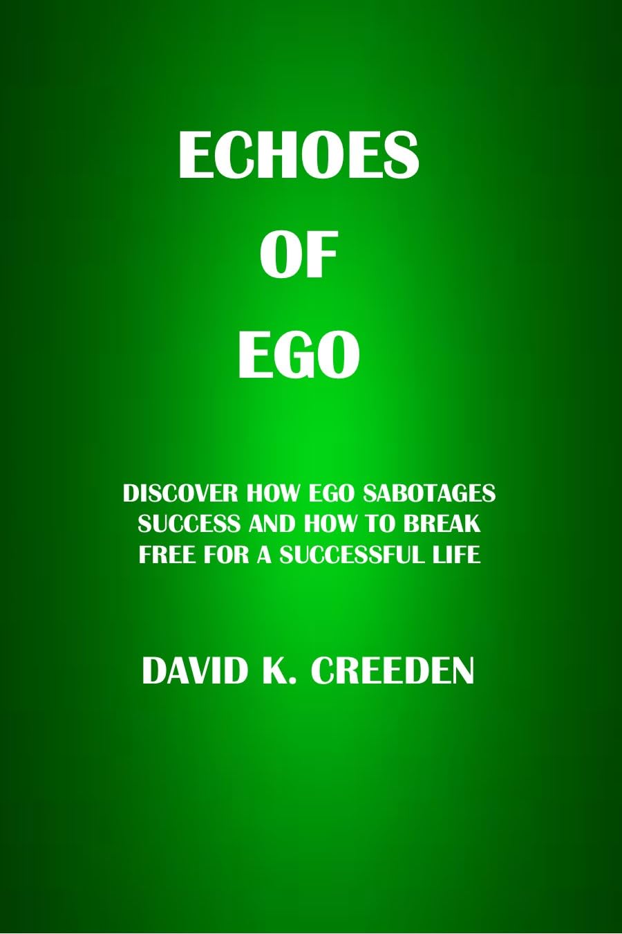 ECHOES OF EGO: DISCOVER HOW EGO SABOTAGES SUCCESS AND HOW TO BREAK FREE FOR A SUCCESSFUL LIFE